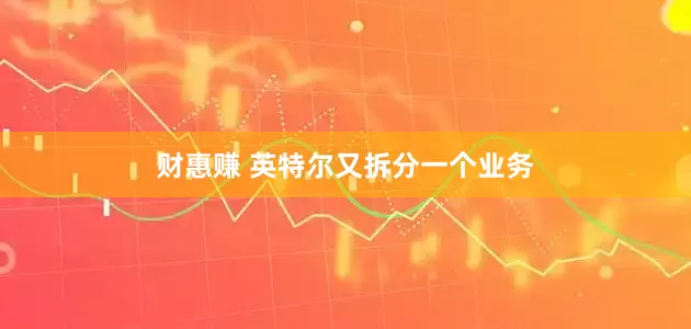 财惠赚 英特尔又拆分一个业务