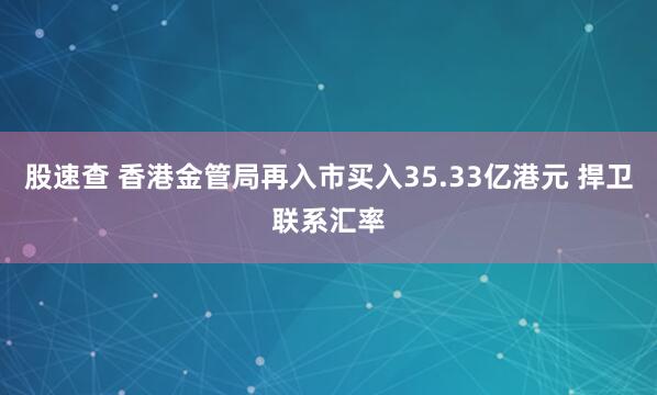股速查 香港金管局再入市买入35.33亿港元 捍卫联系汇率