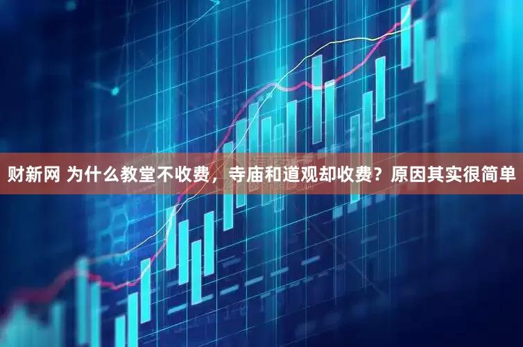 财新网 为什么教堂不收费，寺庙和道观却收费？原因其实很简单