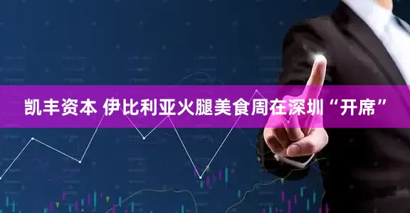 凯丰资本 伊比利亚火腿美食周在深圳“开席”